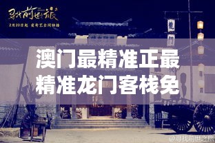 新澳最精準龍門客棧，探索最精準的住宿體驗與免費指南，新澳龍門客棧，精準住宿體驗與免費指南探索